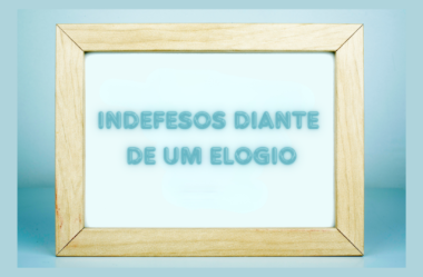 Indefesos diante de um elogio